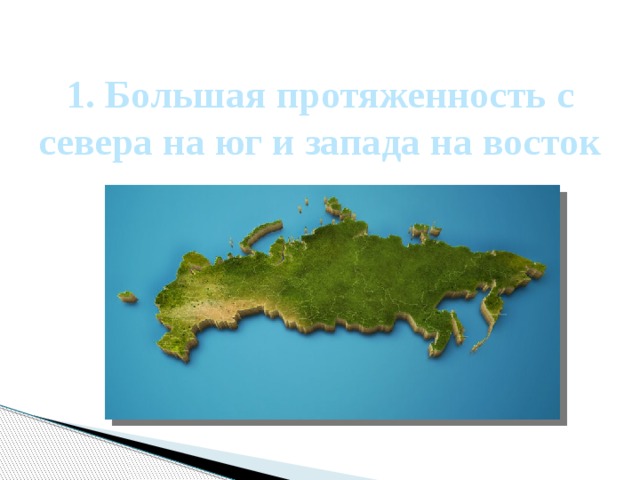 1. Большая протяженность с севера на юг и запада на восток 