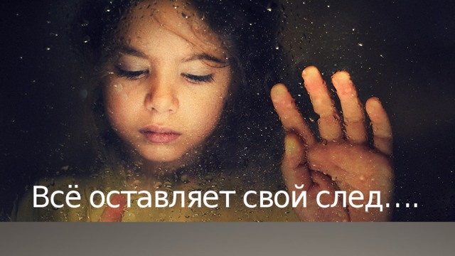 Всё оставляет свой след…. 