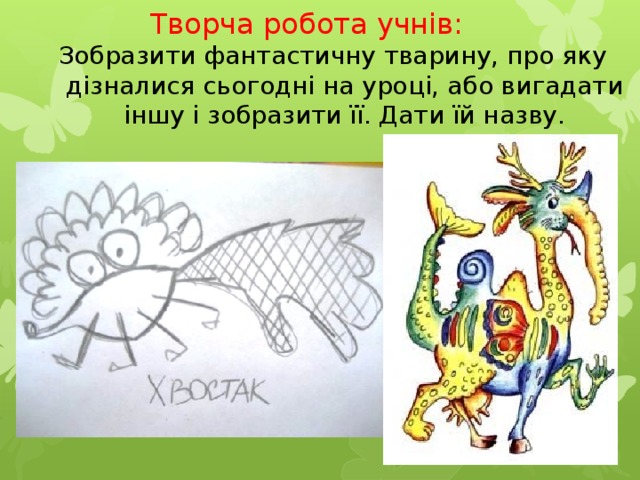 Творча робота учнів: Зобразити фантастичну тварину, про яку дізналися сьогодні на уроці, або вигадати іншу і зобразити її. Дати їй назву. 11/12/17  