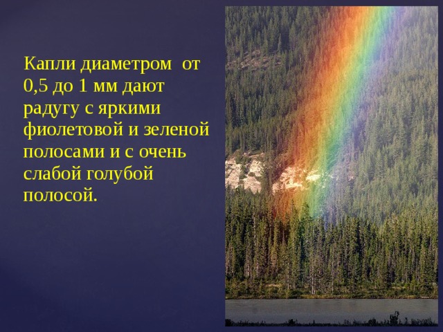 Капли диаметром  от 0,5 до 1 мм дают радугу с яркими фиолетовой и зеленой полосами и с очень слабой голубой полосой. 