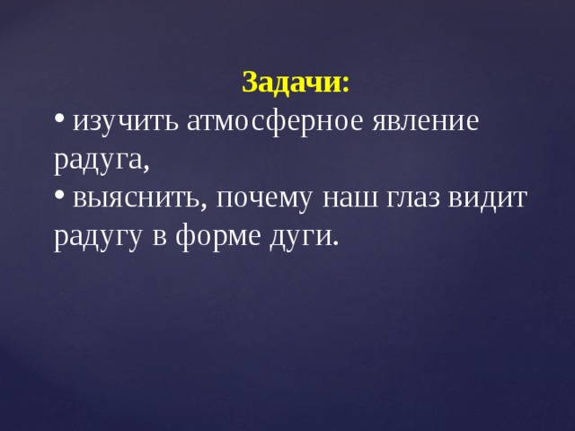 Задачи:  изучить атмосферное явление радуга,  выяснить, почему наш глаз видит радугу в форме дуги. 