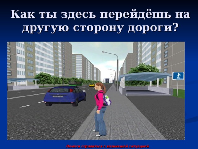 Как ты здесь перейдёшь на другую сторону дороги? Помоги справиться с возникшей ситуацией 