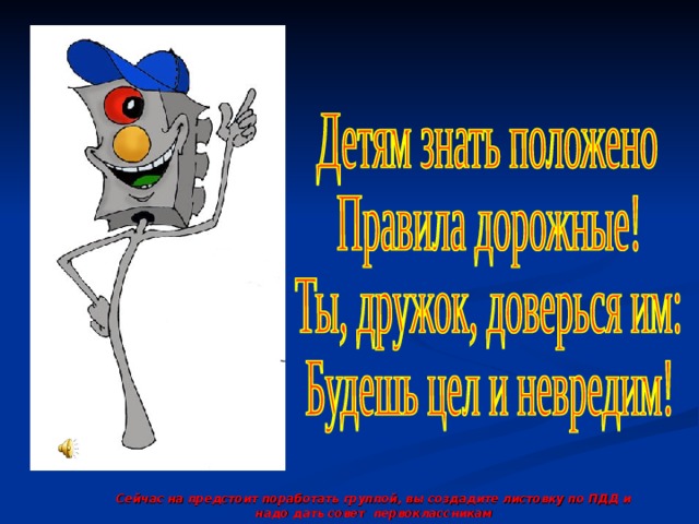 Сейчас на предстоит поработать группой, вы создадите листовку по ПДД и надо дать совет первоклассникам 