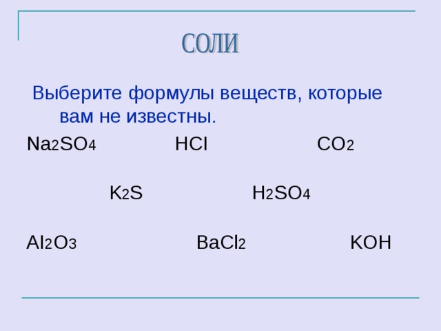  Выберите формулы веществ, которые вам не известны. Na 2 SO 4 HCI CO 2  K 2 S H 2 SO 4 AI 2 O 3 Ва Cl 2 KOH 