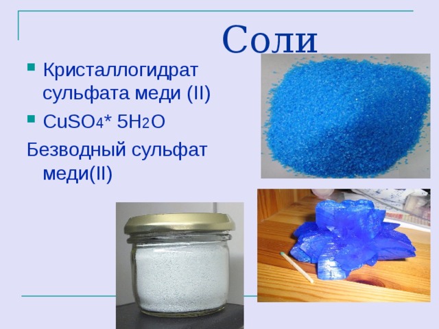 Соли Кристаллогидрат сульфата меди ( II ) С uSO 4 * 5H 2 O Безводный сульфат меди( II ) 