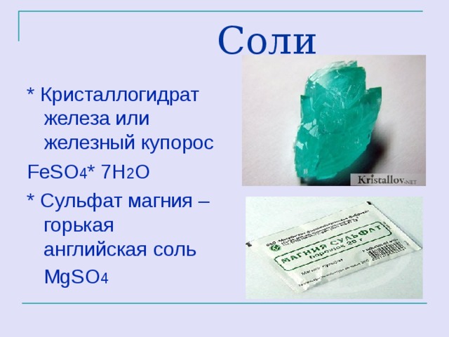  Соли * Кристаллогидрат железа или железный купорос FeSO 4 * 7H 2 O * Сульфат магния –горькая английская соль  MgSO 4 