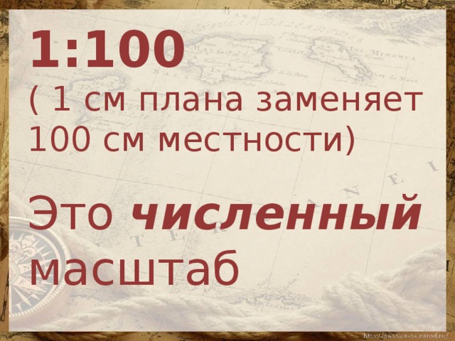 1:100  ( 1 см плана заменяет 100 см местности) Это численный масштаб 