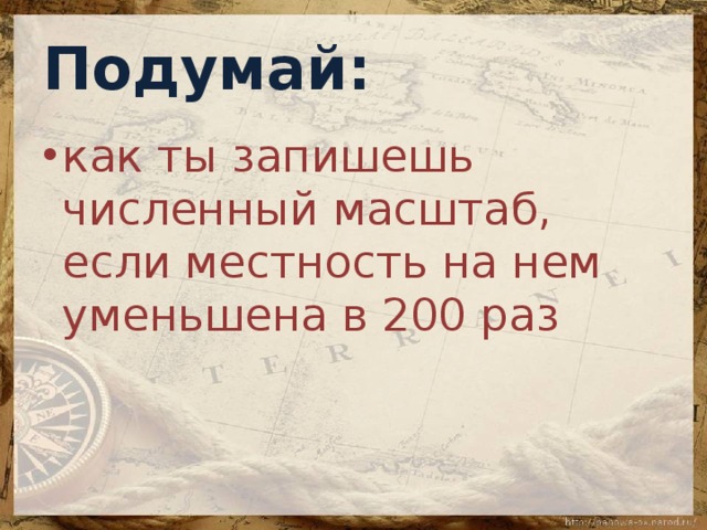 Подумай: как ты запишешь численный масштаб, если местность на нем уменьшена в 200 раз 