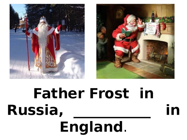 Father Frost in Russia, ___________ in England . 