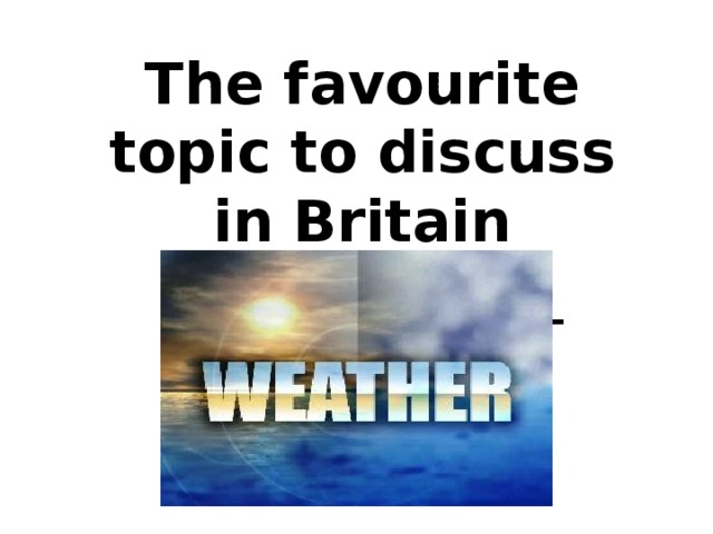 The favourite topic to discuss in Britain ______________ 