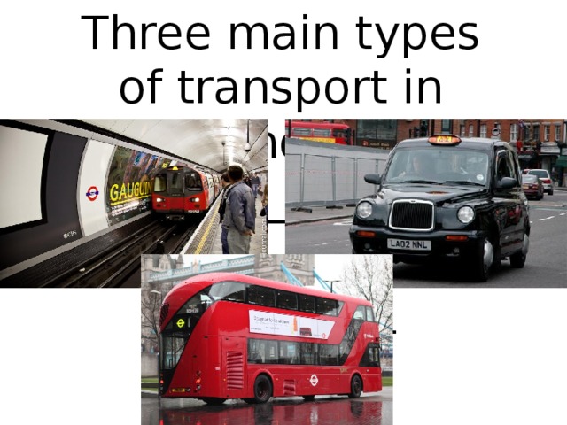 Three main types of transport in London __________ __________ __________ 