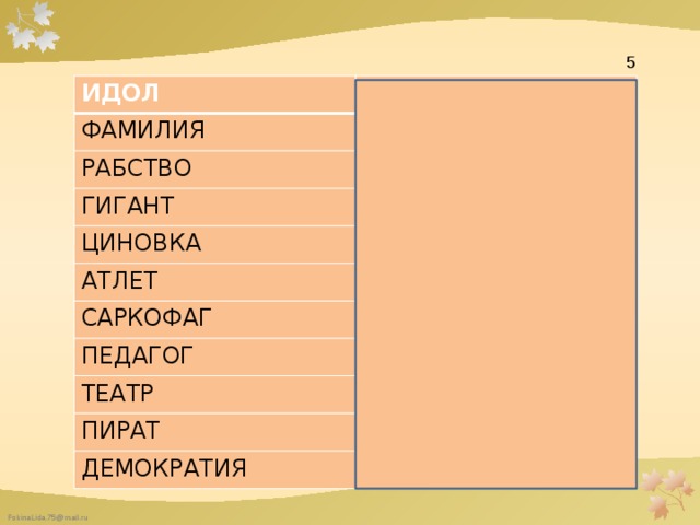  5 ИДОЛ БОЖОК ФАМИЛИЯ СЕМЬЯ РАБСТВО НЕВОЛЯ ГИГАНТ ВЕЛИКАН ЦИНОВКА РОГОЖА АТЛЕТ САРКОФАГ СИЛАЧ ГРОБ ПЕДАГОГ ВОСПИТАТЕЛЬ ТЕАТР ЗРЕЛИЩЕ ПИРАТ РАЗБОЙНИК ДЕМОКРАТИЯ НАРОДОВЛАСТИЕ 