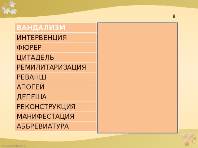 9 ВАНДАЛИЗМ ИНТЕРВЕНЦИЯ РАЗРУШЕНИЕ ОККУПАЦИЯ ФЮРЕР ГЛАВАРЬ ЦИТАДЕЛЬ ТВЕРДЫНЯ РЕМИЛИТАРИЗАЦИЯ ПЕРЕВООРУЖЕНИЕ РЕВАНШ АПОГЕЙ ВОЗМЕЗДИЕ ДЕПЕША РАСЦВЕТ ТЕЛЕГРАММА РЕКОНСТРУКЦИЯ ПЕРЕСТРОЙКА МАНИФЕСТАЦИЯ ДЕМОНСТРАЦИЯ АББРЕВИАТУРА СОКРАЩЕНИЕ 