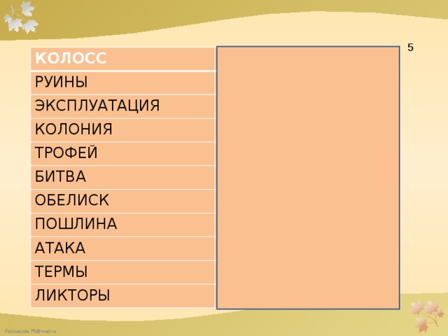  5 КОЛОСС РУИНЫ ВЕЛИКАН РАЗВАЛИНЫ ЭКСПЛУАТАЦИЯ УГНЕТЕНИЕ КОЛОНИЯ ПОСЕЛЕНИЕ ТРОФЕЙ ДОБЫЧА БИТВА ОБЕЛИСК СРАЖЕНИЕ ПОШЛИНА ПАМЯТНИК НАЛОГ АТАКА НАТИСК ТЕРМЫ БАНИ ЛИКТОРЫ ТЕЛОХРАНИТЕЛИ 