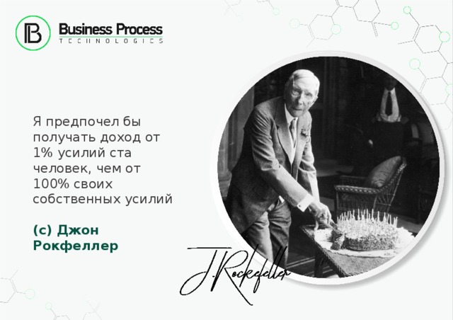 Я предпочел бы получать доход от 1% усилий ста человек, чем от 100% своих собственных усилий  (с) Джон Рокфеллер 