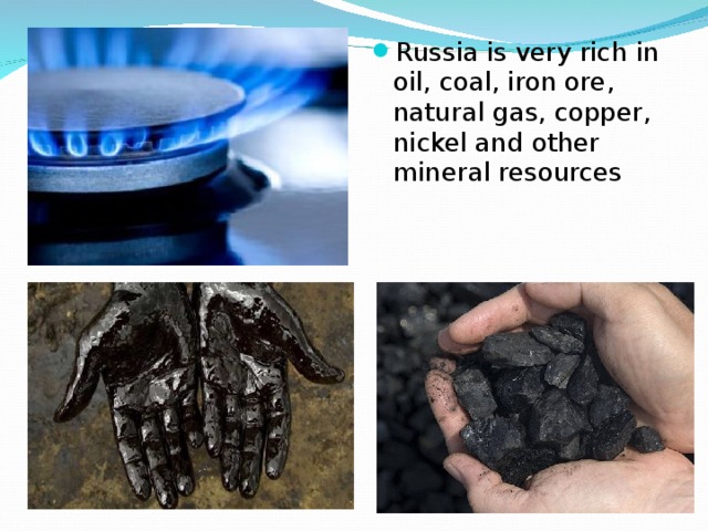 Russia is very rich in oil, coal, iron ore, natural gas, copper, nickel and other mineral resources 