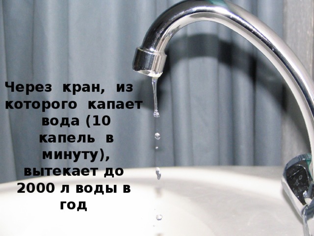 Через  кран,  из    которого  капает  вода (10  капель  в  минуту), вытекает до 2000 л воды в год 