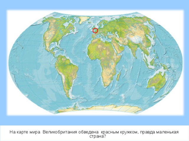 На карте мира Великобритания обведена красным кружком, правда маленькая страна? 