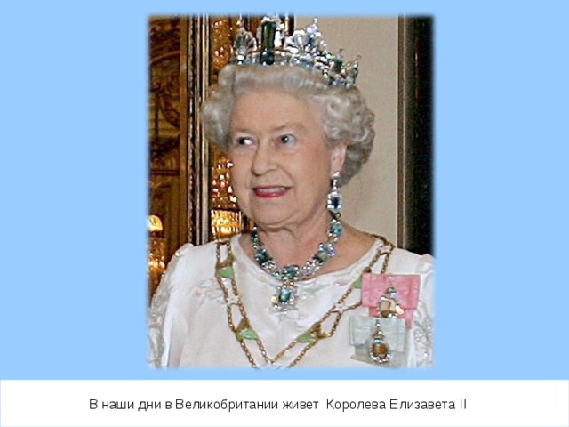 В наши дни в Великобритании живет Королева Елизавета II  