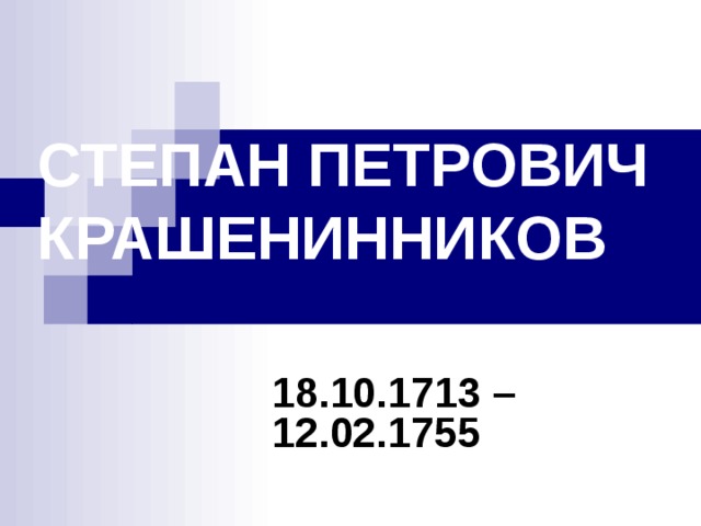 СТЕПАН ПЕТРОВИЧ КРАШЕНИННИКОВ 18.10.1713 – 12.02.1755 