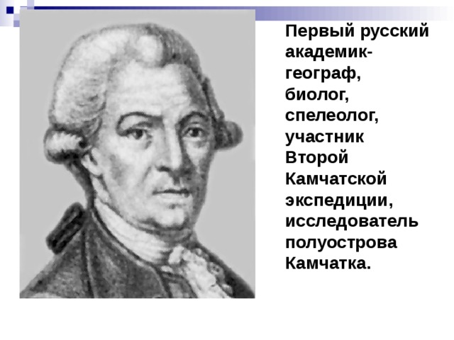 Первый русский академик-географ, биолог, спелеолог, участник Второй Камчатской экспедиции, исследователь полуострова Камчатка. 