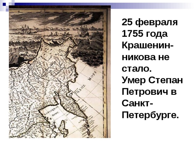 25 февраля 1755 года Крашенин-никова не стало. Умер Степан Петрович в Санкт-Петербурге. 