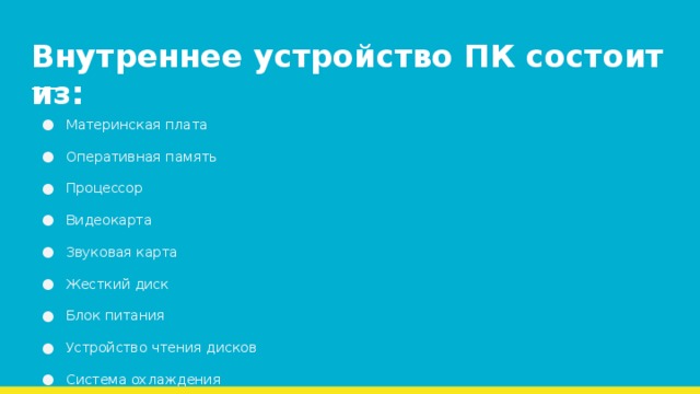 Внутреннее устройство ПК состоит из: Материнская плата Оперативная память Процессор Видеокарта Звуковая карта Жесткий диск Блок питания Устройство чтения дисков Система охлаждения Сетевая карта 