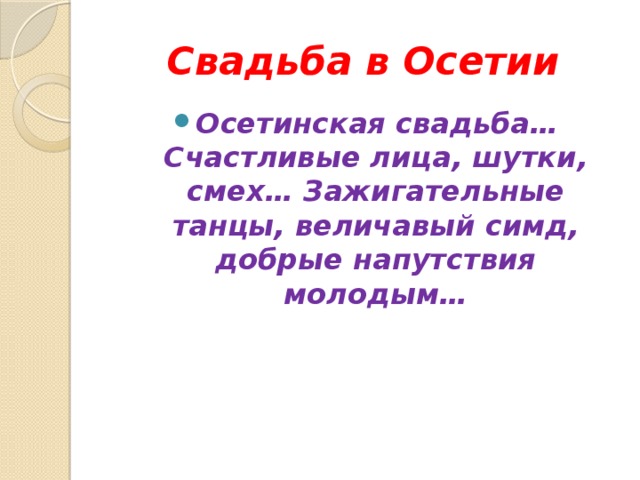 Свадьба в Осетии Осетинская свадьба… Счастливые лица, шутки, смех… Зажигательные танцы, величавый симд, добрые напутствия молодым… 