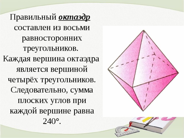 Правильный октаэдр составлен из восьми равносторонних треугольников. Каждая вершина октаэдра является вершиной четырёх треугольников. Следовательно, сумма плоских углов при каждой вершине равна 240°. 5 