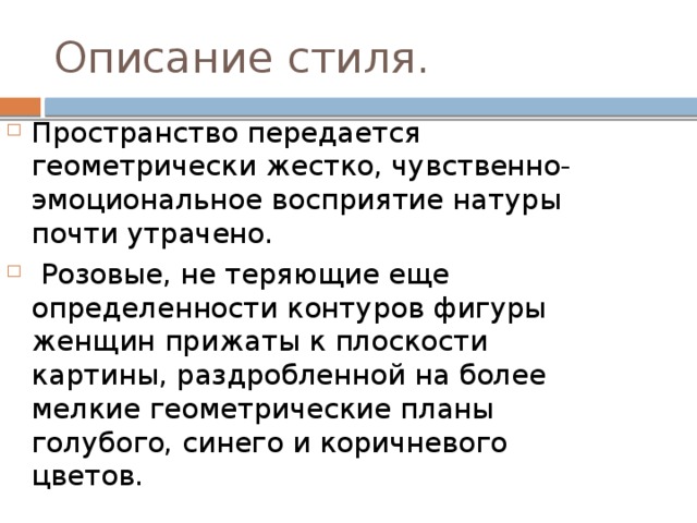 Описание стиля. Пространство передается геометрически жестко, чувственно-эмоциональное восприятие натуры почти утрачено.  Розовые, не теряющие еще определенности контуров фигуры женщин прижаты к плоскости картины, раздробленной на более мелкие геометрические планы голубого, синего и коричневого цветов. 