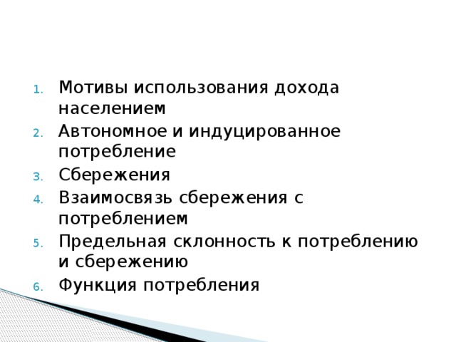 Мотивы использования дохода населением Автономное и индуцированное потребление Сбережения Взаимосвязь сбережения с потреблением Предельная склонность к потреблению и сбережению Функция потребления 