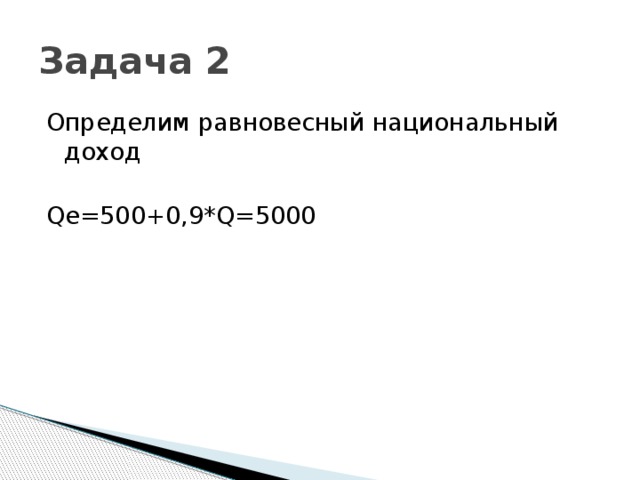 Задача 2 Определим равновесный национальный доход Qe=500+0,9*Q=5000 