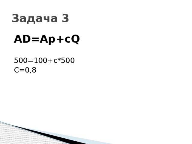 Задача 3 AD=Ap+cQ 500=100+с*500 С=0,8 