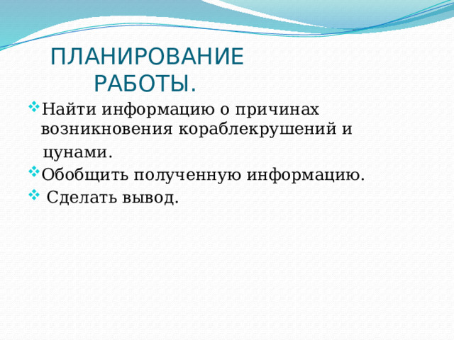  ПЛАНИРОВАНИЕ  РАБОТЫ. Найти информацию о причинах возникновения кораблекрушений и  цунами. Обобщить полученную информацию.  Сделать вывод. 