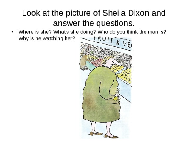 Look at the picture of Sheila Dixon and answer the questions. Where is she? What’s she doing? Who do you think the man is? Why is he watching her? 