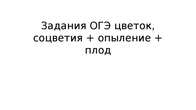 Задания ОГЭ цветок, соцветия + опыление + плод 