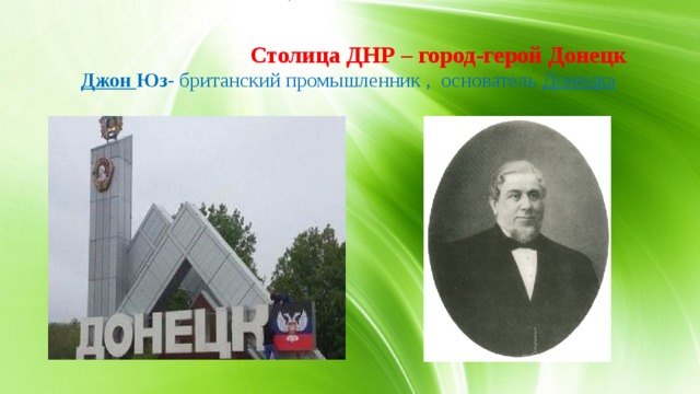 Столица ДНР – город-герой Донецк     Джон Юз- британский промышленник , основатель  Донецка   6.Город – герой Донецк.  