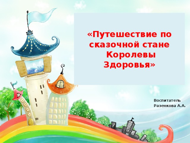 «Путешествие по сказочной стане  Королевы Здоровья» Воспитатель Разенкова А.А. 