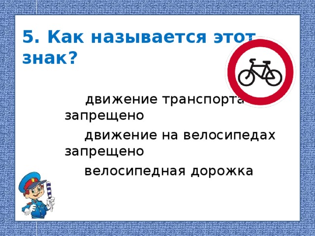 5. Как называется этот знак?    движение транспорта запрещено  движение на велосипедах запрещено  велосипедная дорожка