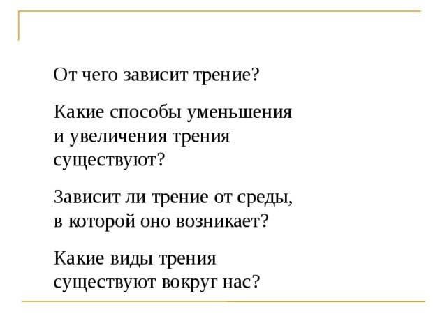 От чего зависит трение? Какие способы уменьшения и увеличения трения существуют? Зависит ли трение от среды, в которой оно возникает? Какие виды трения существуют вокруг нас?