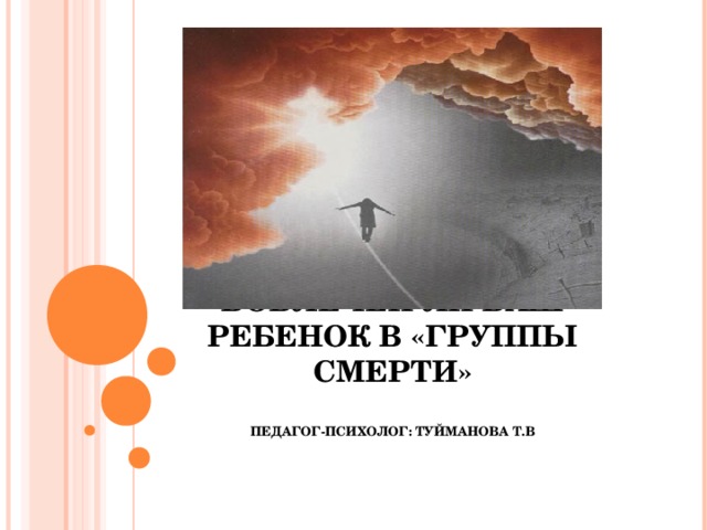 ВОВЛЕЧЕН ЛИ ВАШ РЕБЕНОК В «ГРУППЫ СМЕРТИ»   ПЕДАГОГ-ПСИХОЛОГ: ТУЙМАНОВА Т.В 