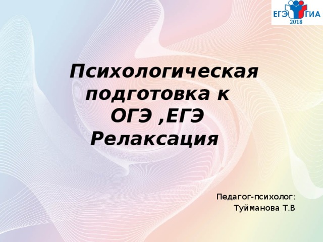  Психологическая подготовка к ОГЭ ,ЕГЭ  Релаксация   Педагог-психолог: Туйманова Т.В 