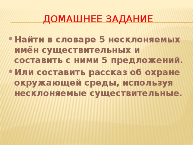 Домашнее задание Найти в словаре 5 несклоняемых имён существительных и составить с ними 5 предложений. Или составить рассказ об охране окружающей среды, используя несклоняемые существительные. 