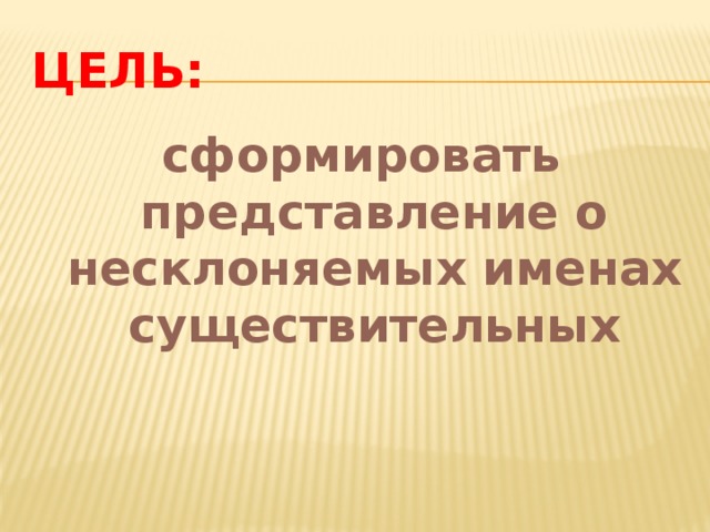 Цель: сформировать представление о несклоняемых именах существительных 