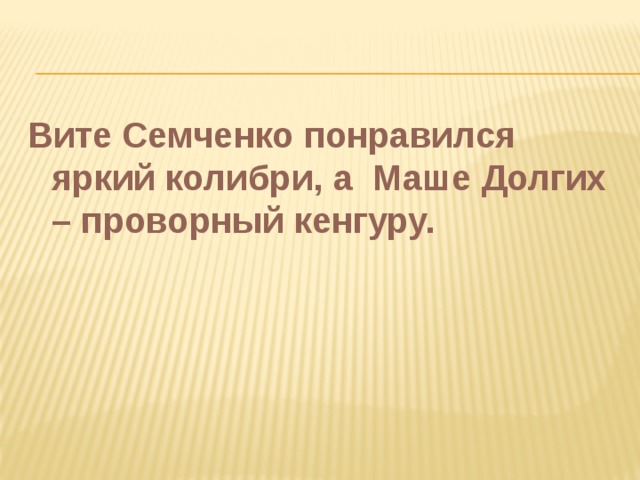 Вите Семченко понравился яркий колибри, а Маше Долгих – проворный кенгуру.   