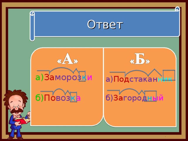 Ответ а) За мороз к и б) По воз к а а) Под стакан ник б) За город н ый 