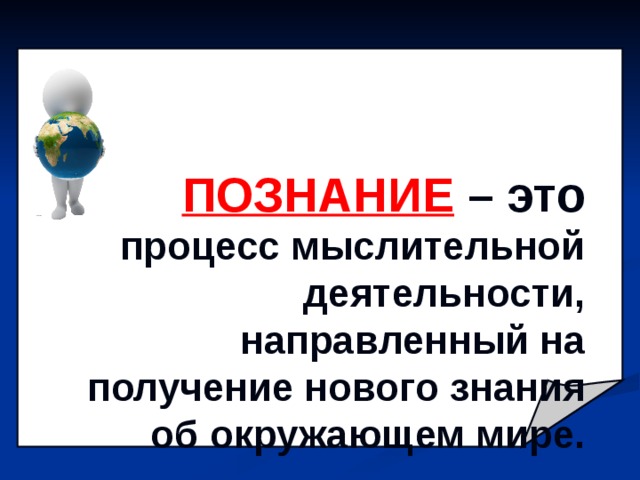 ПОЗНАНИЕ  – это процесс мыслительной деятельности, направленный на получение нового знания об окружающем мире. 