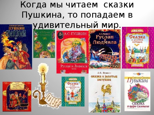 Когда мы читаем  сказки Пушкина, то попадаем в удивительный мир. 
