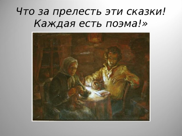 Что за прелесть эти сказки! Каждая есть поэма!» 
