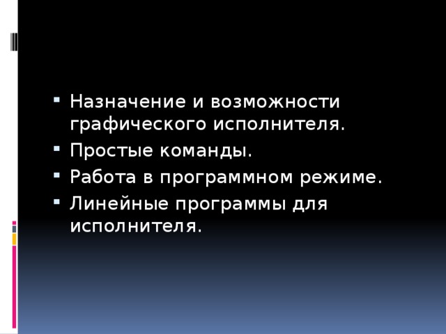 Назначение и возможности графического исполнителя. Простые команды. Работа в программном режиме. Линейные программы для исполнителя. 